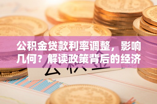 沙河公积金贷款利率调整，影响几何？解读政策背后的经济逻辑