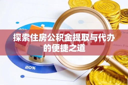 沙河探索住房公积金提取与代办的便捷之道