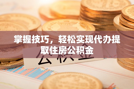 沙河掌握技巧，轻松实现代办提取住房公积金