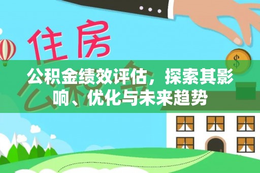 沙河公积金绩效评估，探索其影响、优化与未来趋势