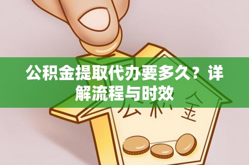 沙河公积金提取代办要多久？详解流程与时效