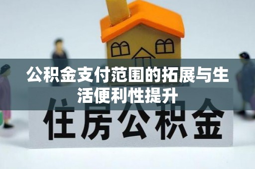 沙河公积金支付范围的拓展与生活便利性提升