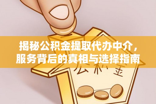 沙河揭秘公积金提取代办中介，服务背后的真相与选择指南