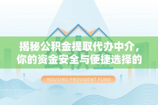 沙河揭秘公积金提取代办中介，你的资金安全与便捷选择的平衡点