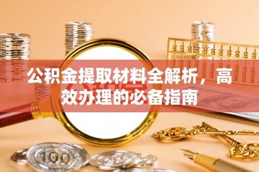 沙河公积金提取材料全解析，高效办理的必备指南