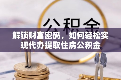 沙河解锁财富密码，如何轻松实现代办提取住房公积金