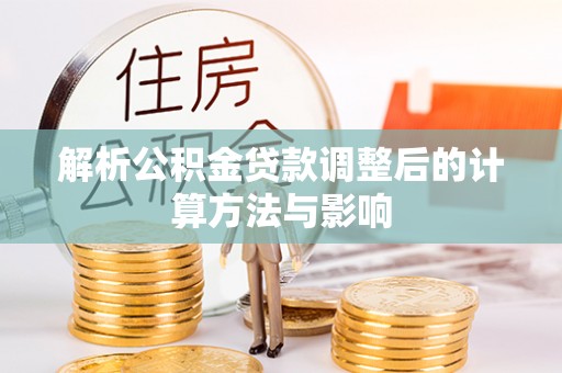 沙河解析公积金贷款调整后的计算方法与影响