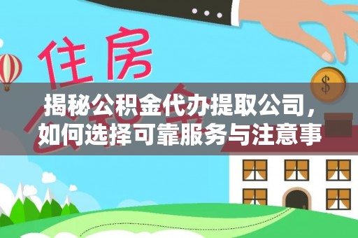 沙河揭秘公积金代办提取公司，如何选择可靠服务与注意事项