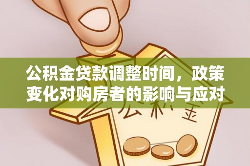 沙河公积金贷款调整时间，政策变化对购房者的影响与应对策略