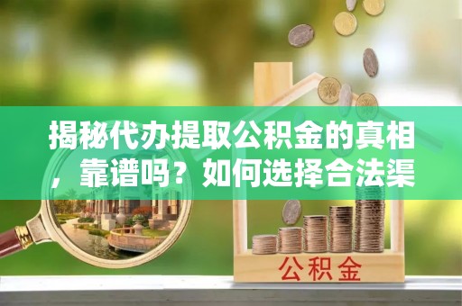 沙河揭秘代办提取公积金的真相，靠谱吗？如何选择合法渠道