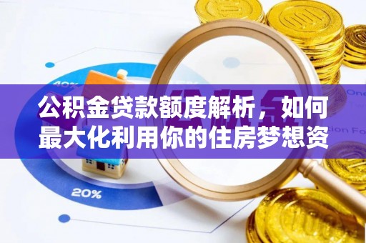 沙河公积金贷款额度解析，如何最大化利用你的住房梦想资金