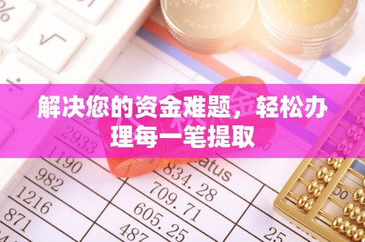 沙河解决您的资金难题，轻松办理每一笔提取