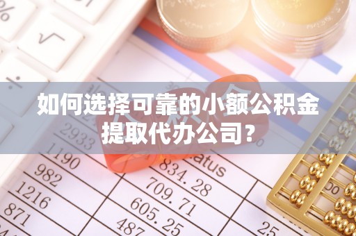 沙河如何选择可靠的小额公积金提取代办公司？
