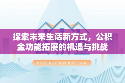 沙河探索未来生活新方式，公积金功能拓展的机遇与挑战