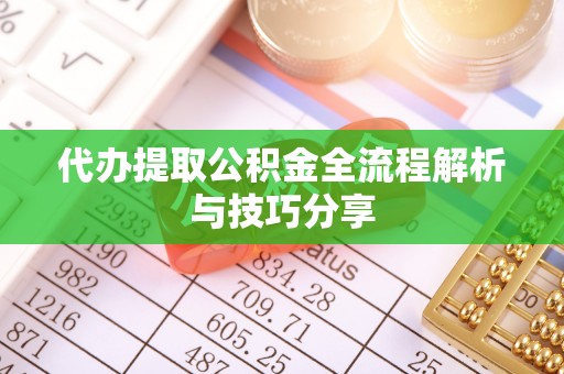 沙河代办提取公积金全流程解析与技巧分享