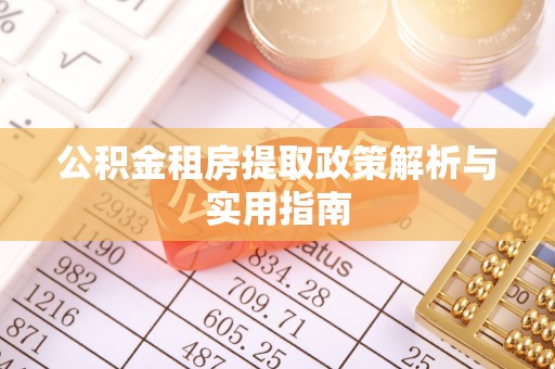 沙河公积金租房提取政策解析与实用指南