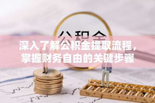 沙河深入了解公积金提取流程，掌握财务自由的关键步骤