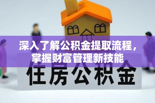 沙河深入了解公积金提取流程，掌握财富管理新技能