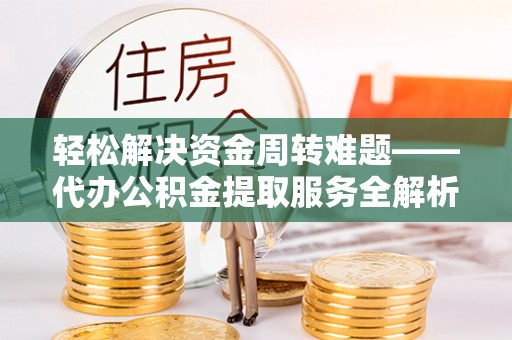 沙河轻松解决资金周转难题——代办公积金提取服务全解析