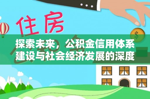 沙河探索未来，公积金信用体系建设与社会经济发展的深度融合