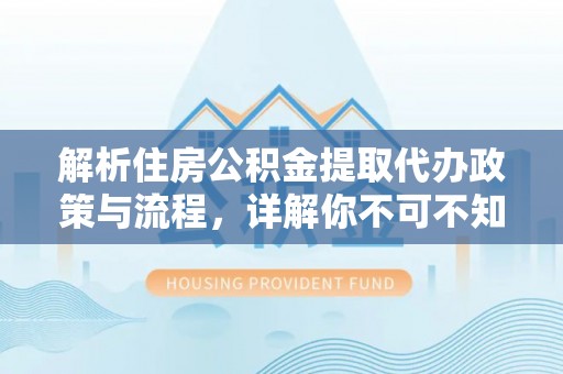沙河解析住房公积金提取代办政策与流程，详解你不可不知的关键点