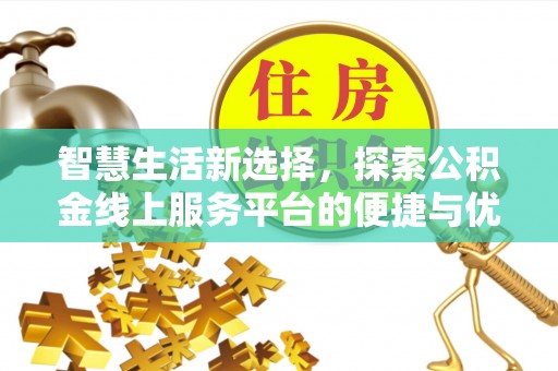 沙河智慧生活新选择，探索公积金线上服务平台的便捷与优势