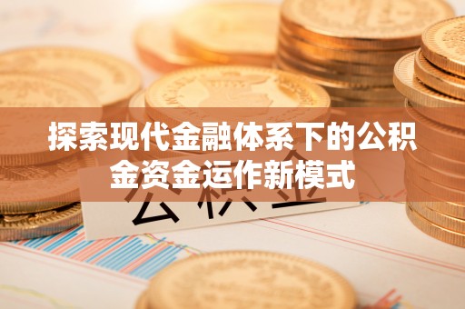 沙河探索现代金融体系下的公积金资金运作新模式