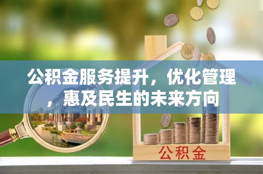 沙河公积金服务提升，优化管理，惠及民生的未来方向