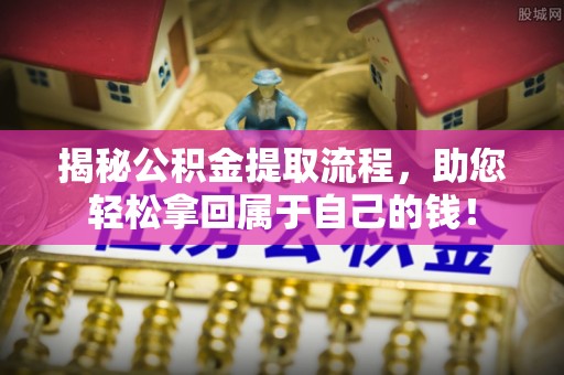 沙河揭秘公积金提取流程，助您轻松拿回属于自己的钱！