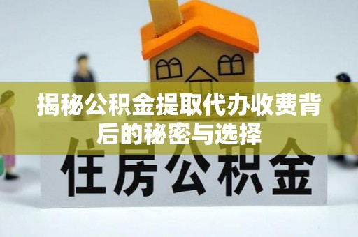 沙河揭秘公积金提取代办收费背后的秘密与选择