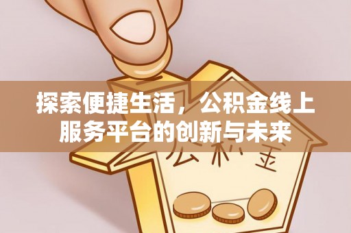 沙河探索便捷生活，公积金线上服务平台的创新与未来