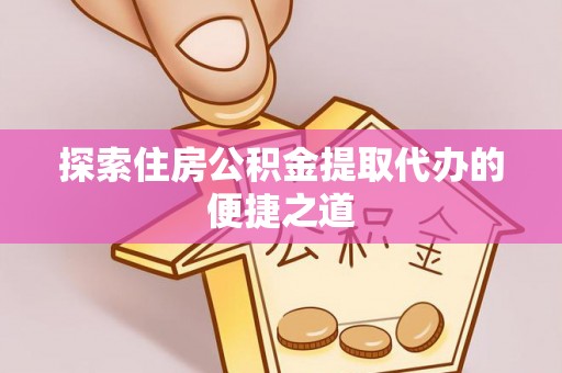 沙河探索住房公积金提取代办的便捷之道