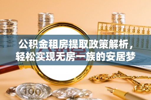 沙河公积金租房提取政策解析，轻松实现无房一族的安居梦想