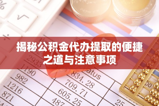 沙河揭秘公积金代办提取的便捷之道与注意事项