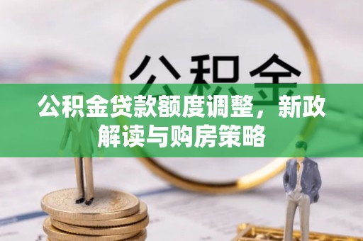 沙河公积金贷款额度调整，新政解读与购房策略