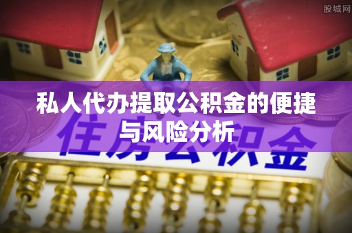 沙河私人代办提取公积金的便捷与风险分析