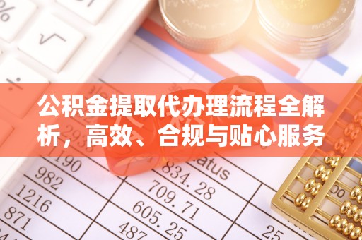 沙河公积金提取代办理流程全解析，高效、合规与贴心服务