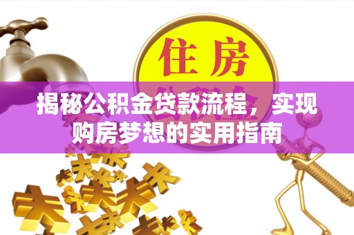 沙河揭秘公积金贷款流程，实现购房梦想的实用指南