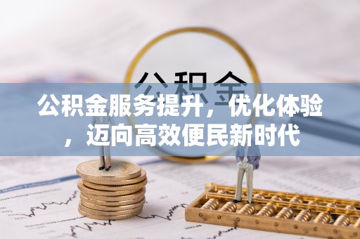 沙河公积金服务提升，优化体验，迈向高效便民新时代