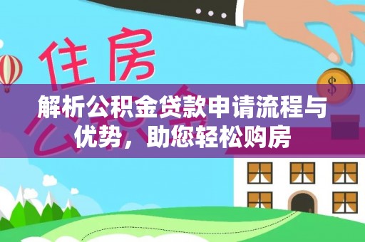 沙河解析公积金贷款申请流程与优势，助您轻松购房