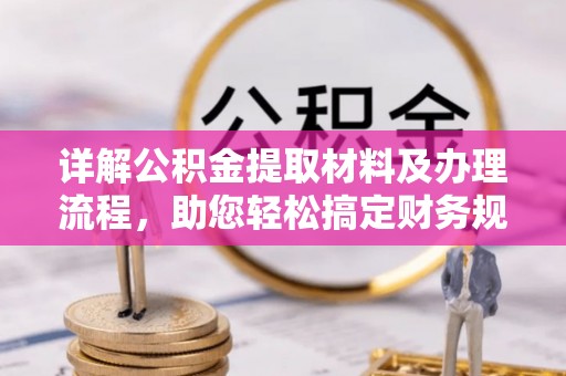 沙河详解公积金提取材料及办理流程，助您轻松搞定财务规划