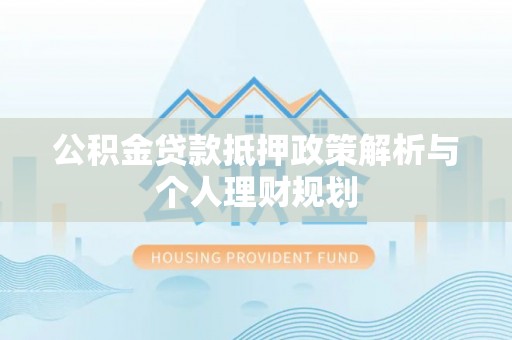 沙河公积金贷款抵押政策解析与个人理财规划