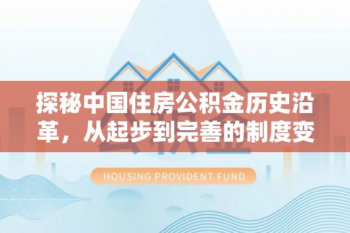 沙河探秘中国住房公积金历史沿革，从起步到完善的制度变迁
