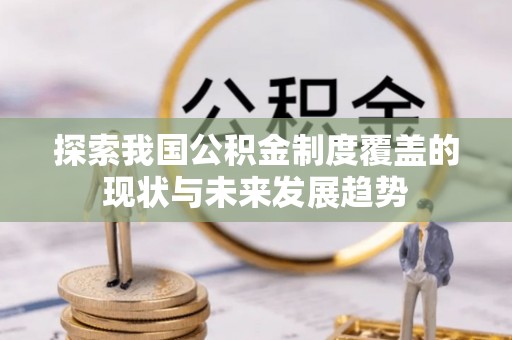 沙河探索我国公积金制度覆盖的现状与未来发展趋势