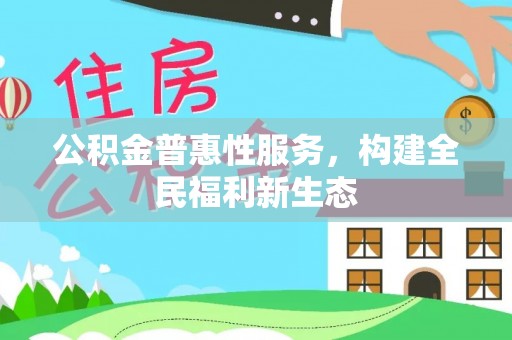 沙河公积金普惠性服务，构建全民福利新生态