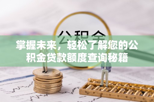 沙河掌握未来，轻松了解您的公积金贷款额度查询秘籍