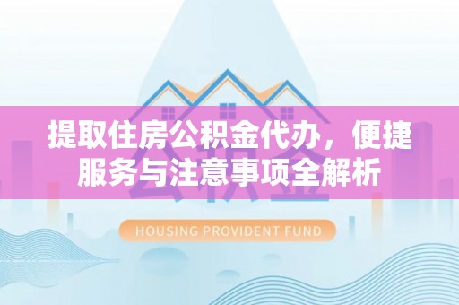 沙河提取住房公积金代办，便捷服务与注意事项全解析