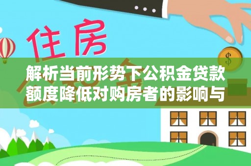 沙河解析当前形势下公积金贷款额度降低对购房者的影响与应对策略