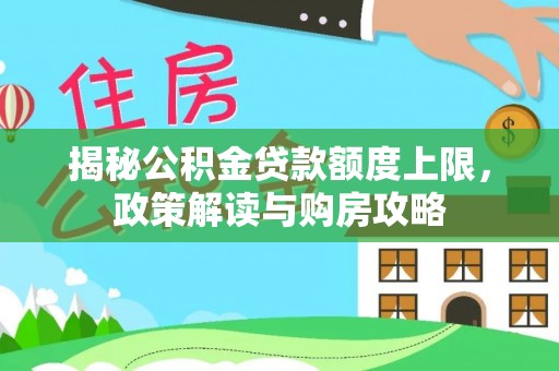 沙河揭秘公积金贷款额度上限，政策解读与购房攻略