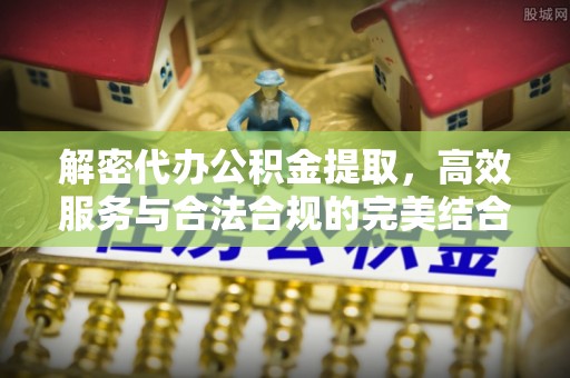 沙河解密代办公积金提取，高效服务与合法合规的完美结合